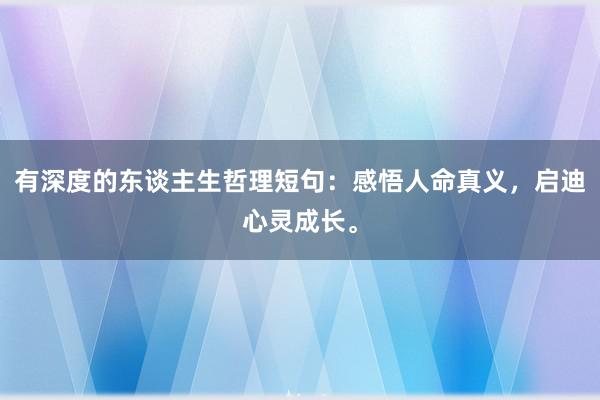 有深度的东谈主生哲理短句：感悟人命真义，启迪心灵成长。