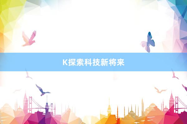 K探索科技新将来